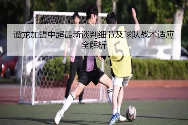 谭龙加盟中超最新谈判细节及球队战术适应全解析 - JIUYOU SPORTS