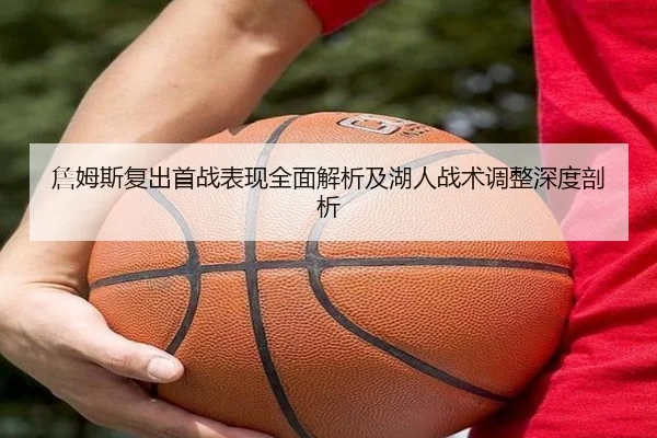 詹姆斯复出首战表现全面解析及湖人战术调整深度剖析（JIUYOU SPORTS）